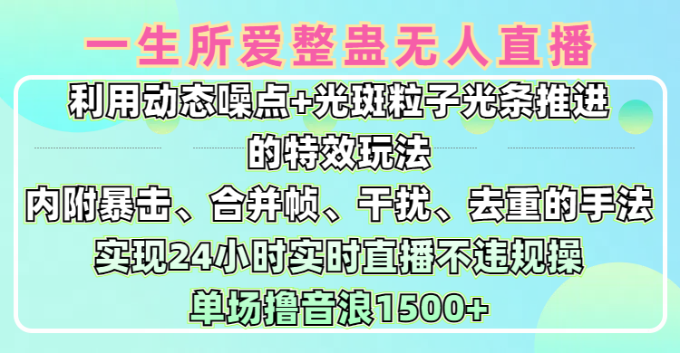 一生所爱无人整蛊升级版9.0,利用动态噪点+光斑粒子光条推进的特效玩法,内附暴击、合并帧、干扰、去重的手法,实现24小时实时直播不违规操,单场日入1500+,小白也能无脑驾驭