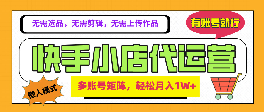 2025年快手小店代运营新玩法,懒人托管模式,你提供账号,我们负责运营,多账号矩阵,轻松月入1W+