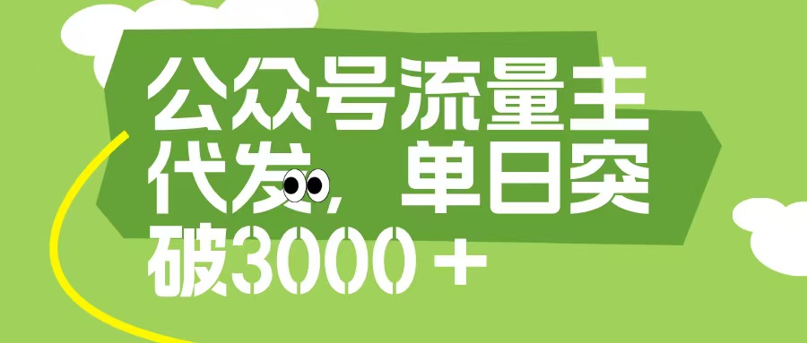 公众号流量主代发玩法,单日收益突破3000+