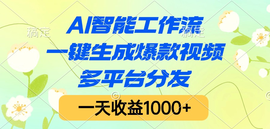 AI智能工作流，一键生成爆款视频，多平台分发，一天收益1000+