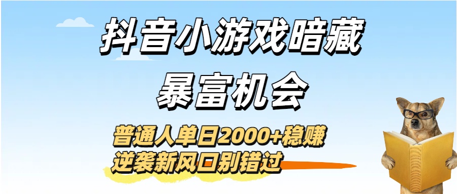 抖音小游戏暗藏暴富机会！普通人单日2000+稳赚，逆袭新风口别错过