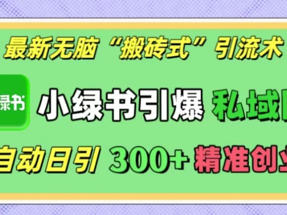 最新无脑“搬砖式”引流术,小绿书引爆私域圈,全自动日引300+精准创业粉!
