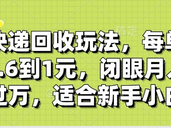 快递回收自助玩法，没单收益0.6到1元，闭眼也能月入一万，适合新手小白