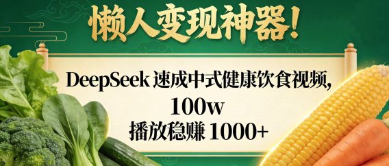 懒人变现神器！DeepSeek 速成中式健康饮食视频，100w 播放稳赚 1000+