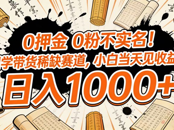 0 押金 0 粉不实名!国学带货稀缺赛道,小白当天见收益,日入 1000+