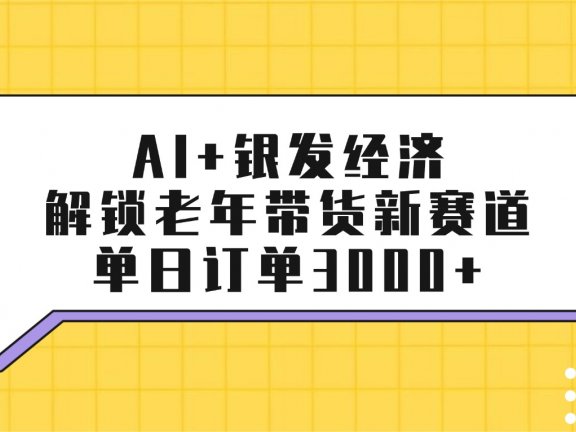 AI+银发经济:解锁老年带货新赛道,单日订单3000+