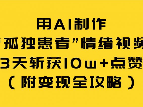 用AI制作“孤独患者”情绪视频,3天斩获10w+点赞(附变现全攻略)